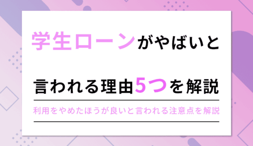 学生ローンがやばいと言われる理由5つを解説！利用をやめたほうがいいと言われる注意点を解説